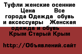 Туфли женские осенние. › Цена ­ 750 - Все города Одежда, обувь и аксессуары » Женская одежда и обувь   . Крым,Старый Крым